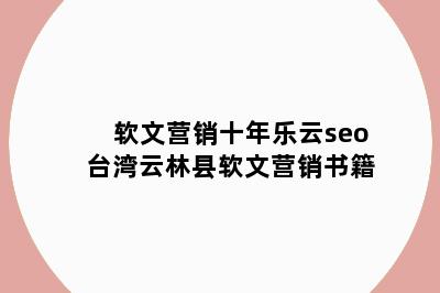 软文营销十年乐云seo 台湾云林县软文营销书籍